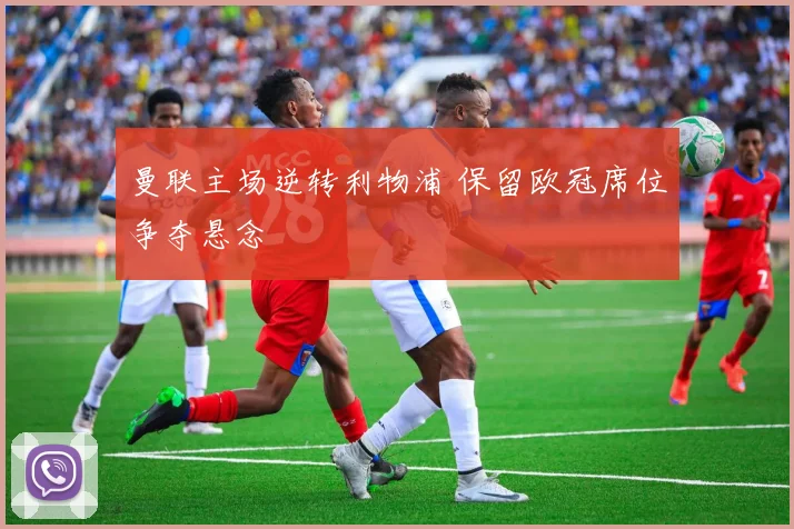 曼联主场逆转利物浦 保留欧冠席位争夺悬念