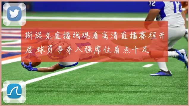 斯诺克直播线观看高清直播赛程开启 球员争夺八强席位看点十足