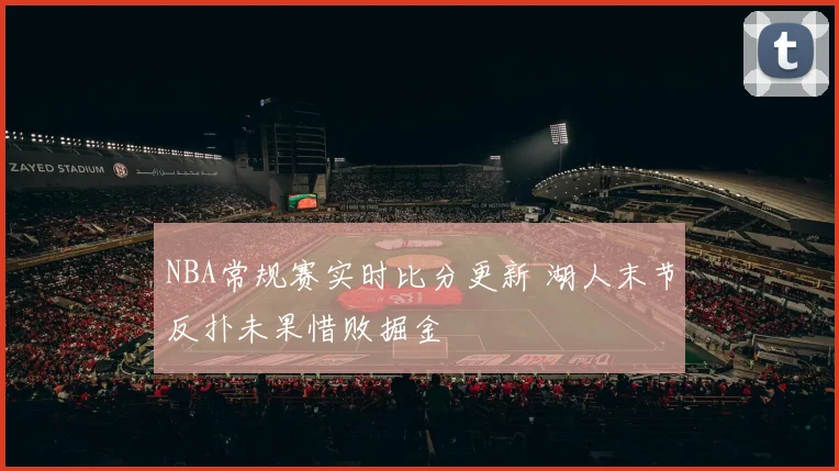 NBA常规赛实时比分更新 湖人末节反扑未果惜败掘金