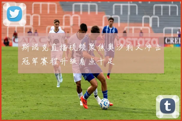 斯诺克直播视频聚焦奥沙利文冲击冠军赛程升级看点十足