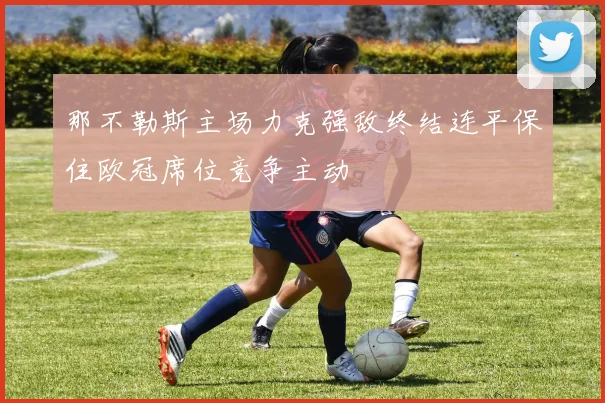 那不勒斯主场力克强敌终结连平保住欧冠席位竞争主动