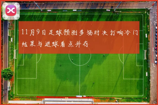 11月9日足球预测多场对决打响冷门结果与进球看点并存