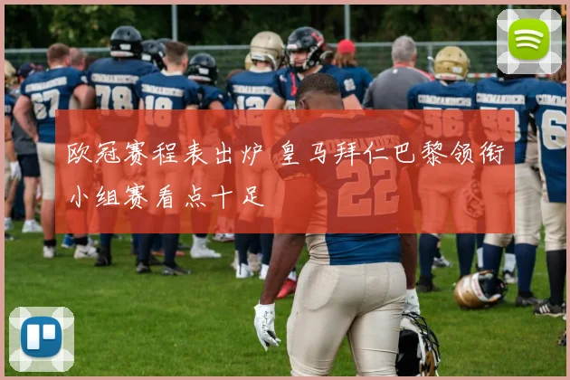 欧冠赛程表出炉 皇马拜仁巴黎领衔小组赛看点十足