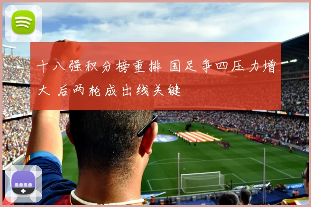 十八强积分榜重排 国足争四压力增大 后两轮成出线关键