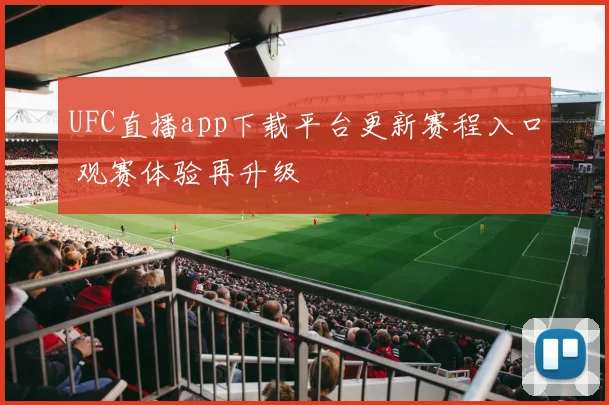 UFC直播app下载平台更新赛程入口 观赛体验再升级
