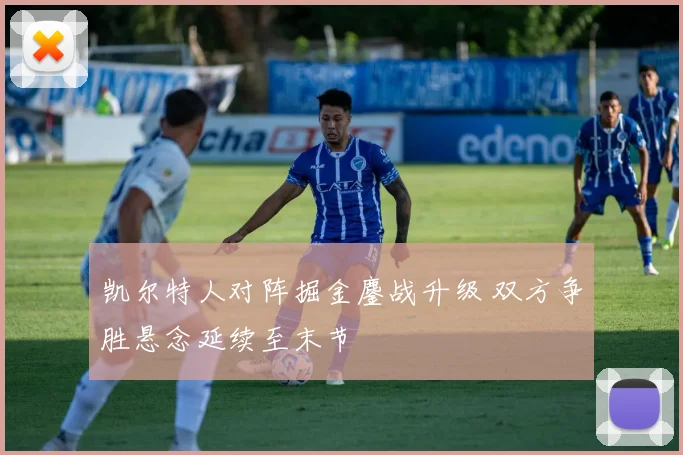 凯尔特人对阵掘金鏖战升级 双方争胜悬念延续至末节