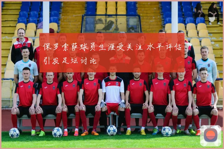 保罗索萨球员生涯受关注 水平评估引发足坛讨论
