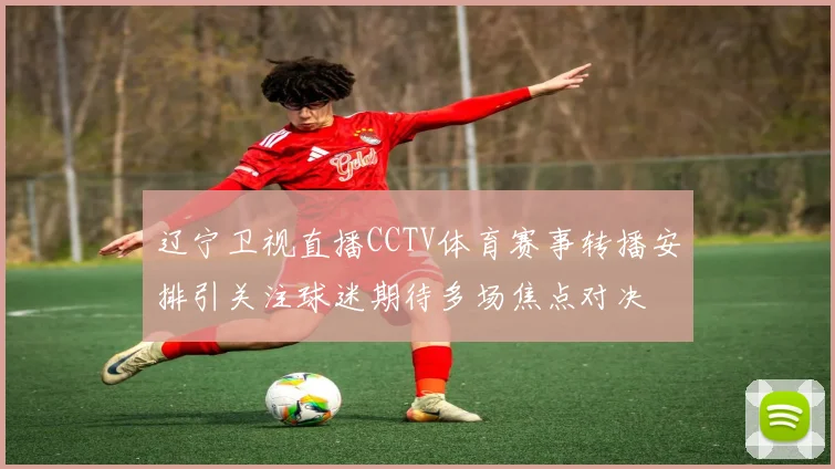 辽宁卫视直播CCTV体育赛事转播安排引关注球迷期待多场焦点对决
