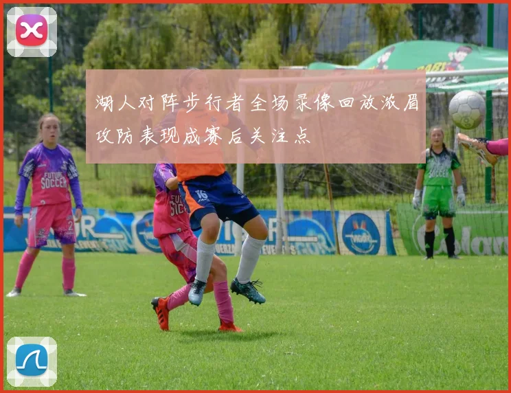 湖人对阵步行者全场录像回放浓眉攻防表现成赛后关注点