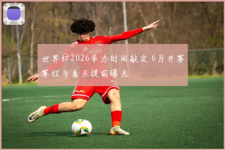 世界杯2026举办时间敲定 6月开赛赛程与看点提前曝光