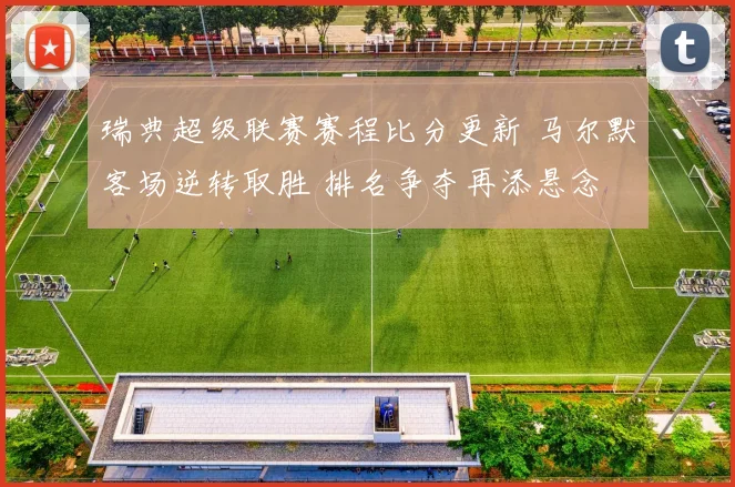 瑞典超级联赛赛程比分更新 马尔默客场逆转取胜 排名争夺再添悬念