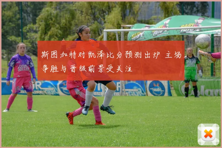 斯图加特对凯泽比分预测出炉 主场争胜与晋级前景受关注