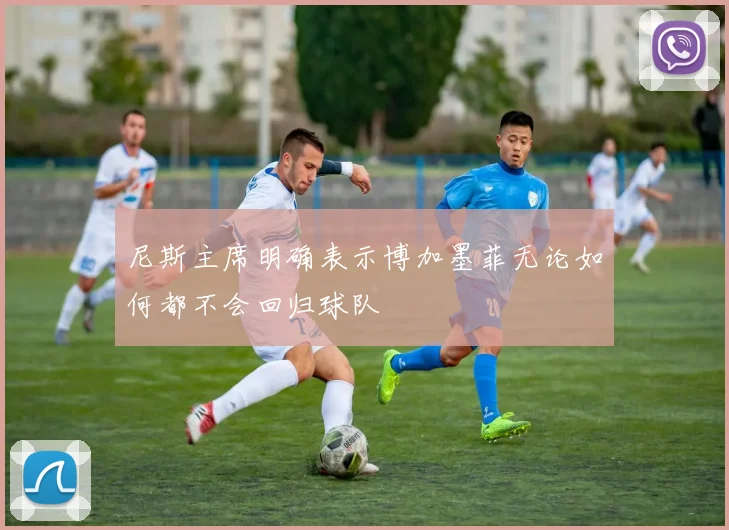 尼斯主席明确表示博加墨菲无论如何都不会回归球队
