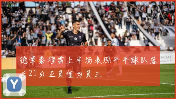 德章泰穆雷上半场表现平平球队落后21分正负值为负三