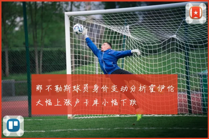 那不勒斯球员身价变动分析霍伊伦大幅上涨卢卡库小幅下跌