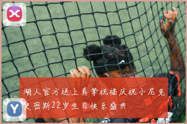 湖人官方送上真挚祝福庆祝小尼克史密斯22岁生日快乐盛典