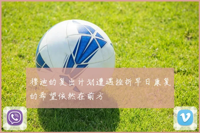 穆迪的复出计划遭遇挫折早日康复的希望依然在前方