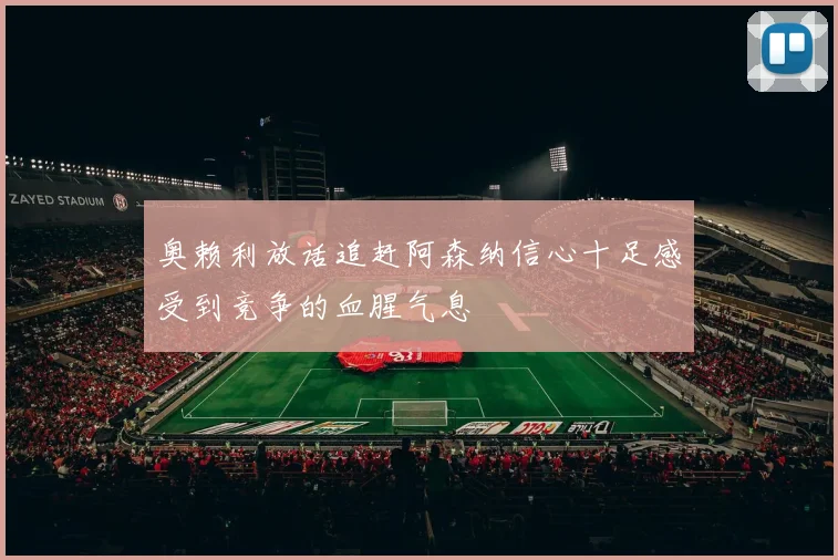 奥赖利放话追赶阿森纳信心十足感受到竞争的血腥气息