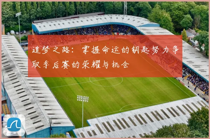 追梦之路：掌握命运的钥匙努力争取季后赛的荣耀与机会