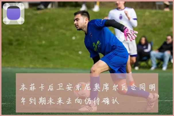 本菲卡后卫安东尼奥席尔瓦合同明年到期未来去向仍待确认