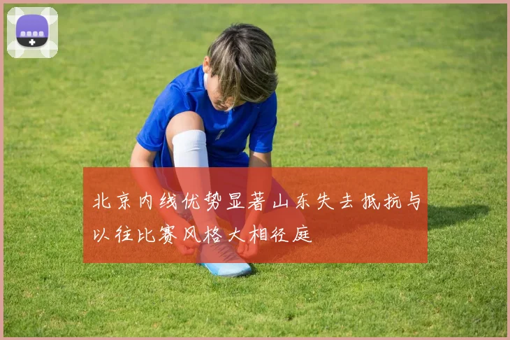北京内线优势显著山东失去抵抗与以往比赛风格大相径庭
