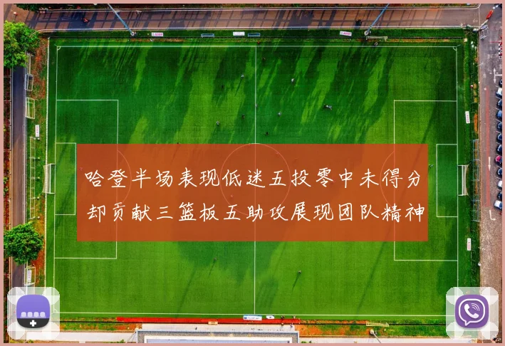 哈登半场表现低迷五投零中未得分却贡献三篮板五助攻展现团队精神
