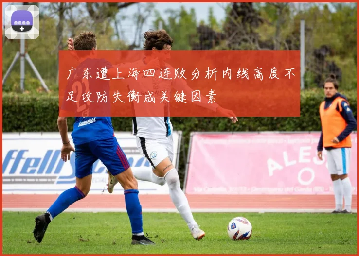 广东遭上海四连败分析内线高度不足攻防失衡成关键因素