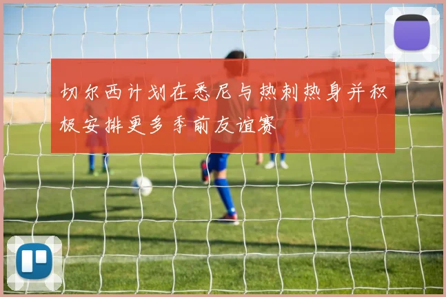 切尔西计划在悉尼与热刺热身并积极安排更多季前友谊赛